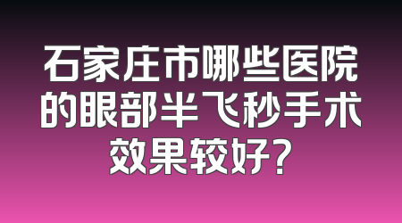 石家庄市哪些医院的眼部半飞秒手术效果较好？