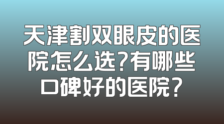 天津割双眼皮的医院怎么选？有哪些口碑好的医院？