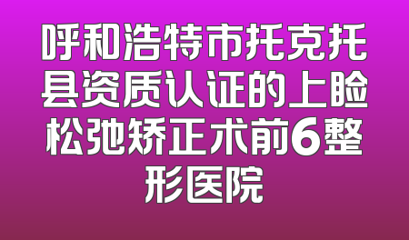 呼和浩特市托克托县资质认证的上睑松弛矫正术前6整形医院