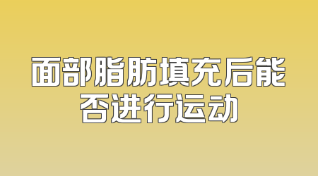 面部脂肪填充后能否进行运动