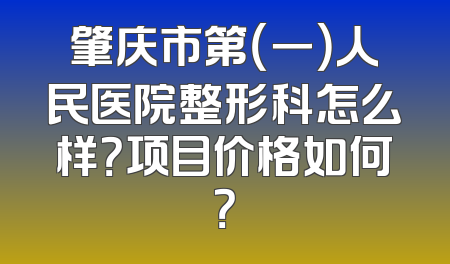 肇庆市第（一）人民医院整形科怎么样？项目价格如何？