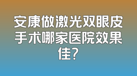 安康做激光双眼皮手术哪家医院效果佳？