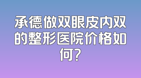 承德做双眼皮内双的整形医院价格如何？