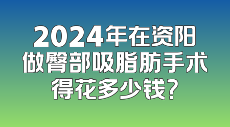 2024年在资阳做臀部吸脂肪手术得花多少钱？