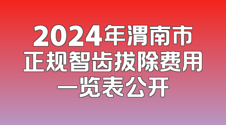 2024年渭南市正规智齿拔除费用一览表公开