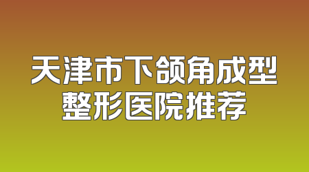 天津市下颌角成型整形医院推荐