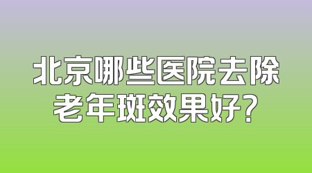 北京哪些医院去除老年斑效果好？