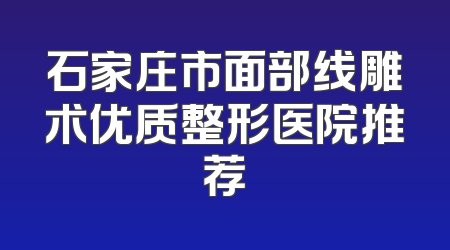 石家庄市面部线雕术优质整形医院推荐