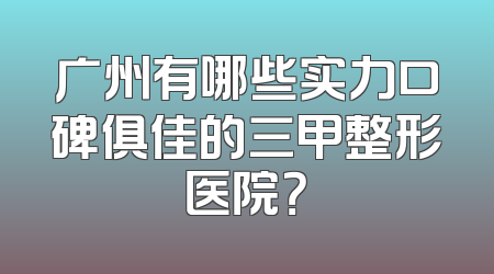 广州有哪些实力口碑俱佳的三甲整形医院？