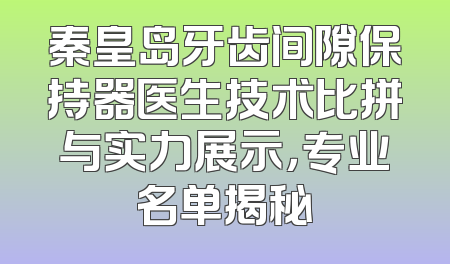 秦皇岛牙齿间隙保持器医生技术比拼与实力展示，专业名单揭秘