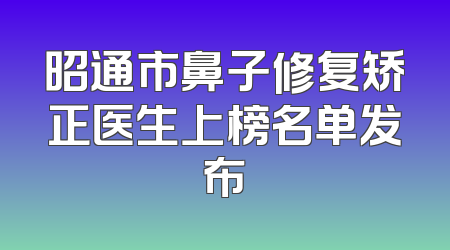 昭通市鼻子修复矫正医生上榜名单发布