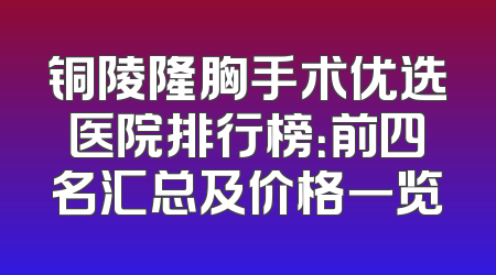 铜陵隆胸手术优选医院排行榜：前四名汇总及价格一览