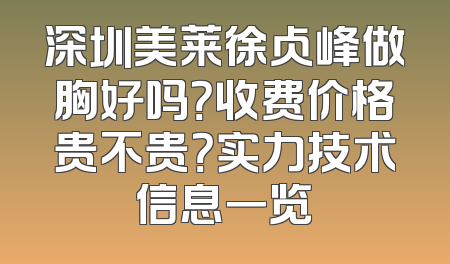 深圳美莱徐占峰做胸好吗？收费价格贵不贵？实力技术信息一览