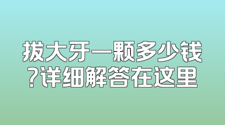 拔大牙一颗多少钱？详细解答在这里