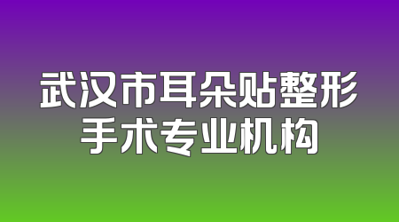 武汉市耳朵贴整形手术专业机构