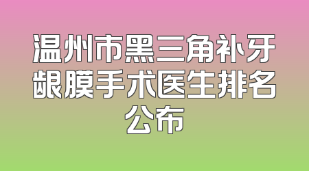 温州市黑三角补牙龈膜手术医生排名公布