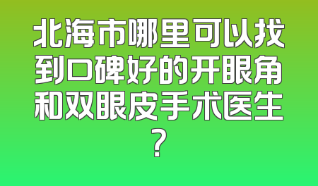 北海市哪里可以找到口碑好的开眼角和双眼皮手术医生？