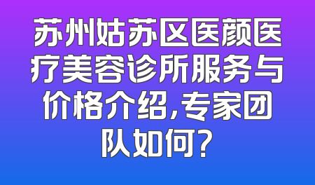 苏州姑苏区医颜医疗美容诊所服务与价格介绍，专家团队如何？