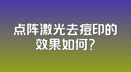 点阵激光去痘印的效果如何？