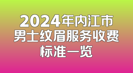 2024年内江市男士纹眉服务收费标准一览