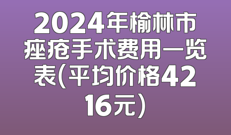 2024年榆林市痤疮手术费用一览表（平均价格4216元）