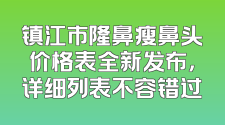 镇江市隆鼻瘦鼻头价格表全新发布，详细列表不容错过