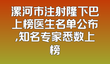 漯河市注射隆下巴上榜医生名单公布，知名专家悉数上榜