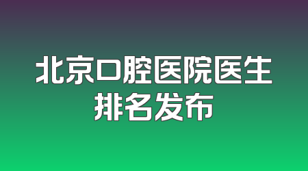北京口腔医院医生排名发布