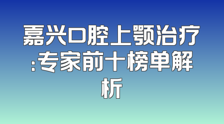 嘉兴口腔上颚治疗：专家前十榜单解析