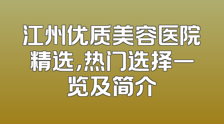 江州优质美容医院精选，热门选择一览及简介
