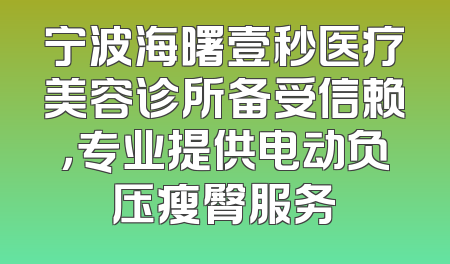 宁波海曙壹秒医疗美容诊所备受信赖，专业提供电动负压瘦臀服务