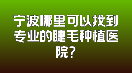 宁波哪里可以找到专业的睫毛种植医院？