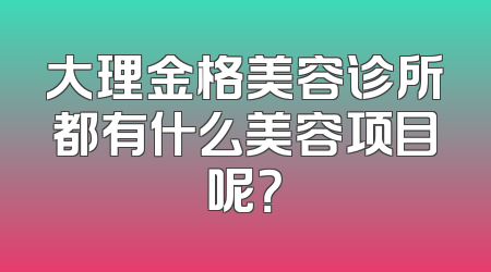 大理金格美容诊所都有什么美容项目呢？
