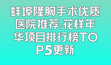 蚌埠隆胸手术优质医院推荐：花样年华项目排行榜TOP5更新
