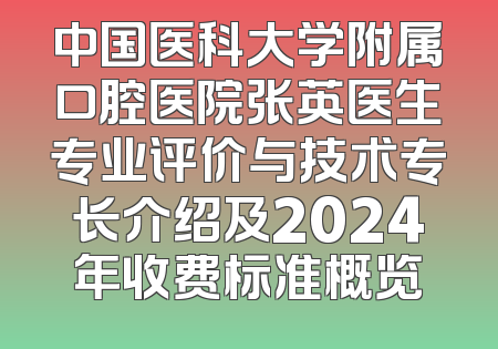 中国医科大学附属口腔医院张英医生专业评价与技术专长介绍及2024年收费标准概览