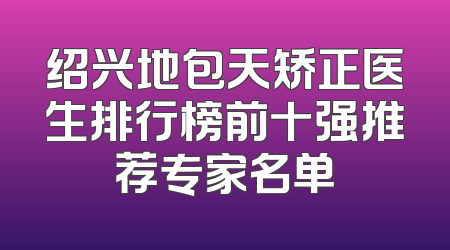 绍兴地包天矫正医生排行榜前十强推荐专家名单