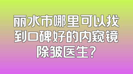丽水市哪里可以找到口碑好的内窥镜除皱医生？