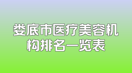 娄底市医疗美容机构排名一览表