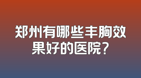 郑州有哪些丰胸效果好的医院？