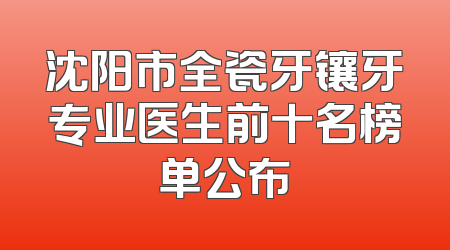 沈阳市全瓷牙镶牙专业医生前十名榜单公布