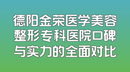 德阳金荣医学美容整形专科医院口碑与实力的全面对比