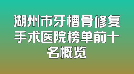 湖州市牙槽骨修复手术医院榜单前十名概览