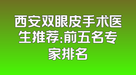 西安双眼皮手术医生推荐：前五名专家排名