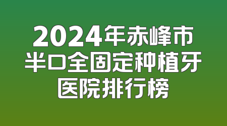 2024年赤峰市半口全固定种植牙医院排行榜