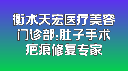 衡水天宏医疗美容门诊部：肚子手术疤痕修复专家