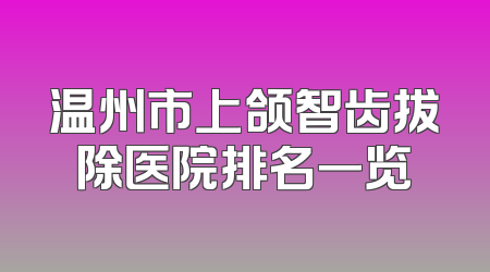 温州市上颌智齿拔除医院排名一览