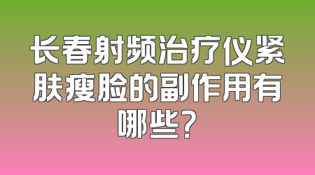 长春射频治疗仪紧肤瘦脸的副作用有哪些？