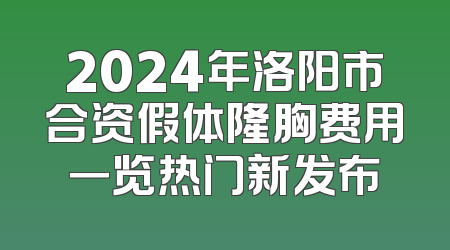 2024年洛阳市合资假体隆胸费用一览热门新发布