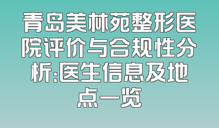 青岛美林苑整形医院评价与合规性分析：医生信息及地点一览