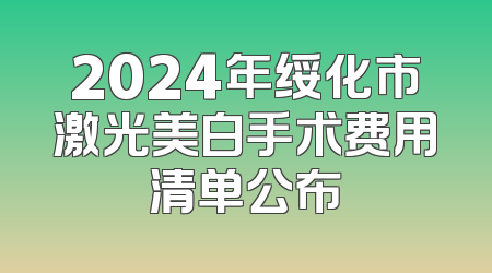 2024年绥化市激光美白手术费用清单公布